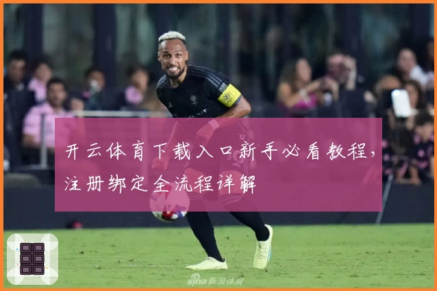 开云体育下载入口新手必看教程，注册绑定全流程详解