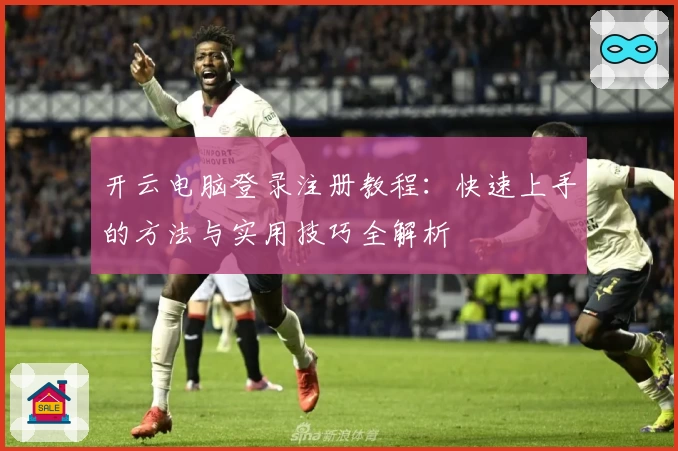 开云电脑登录注册教程：快速上手的方法与实用技巧全解析