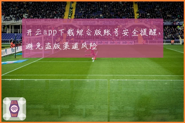 开云app下载综合版账号安全提醒,避免盗版渠道风险