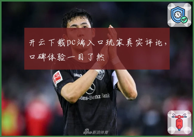 开云下载pc端入口玩家真实评论,口碑体验一目了然