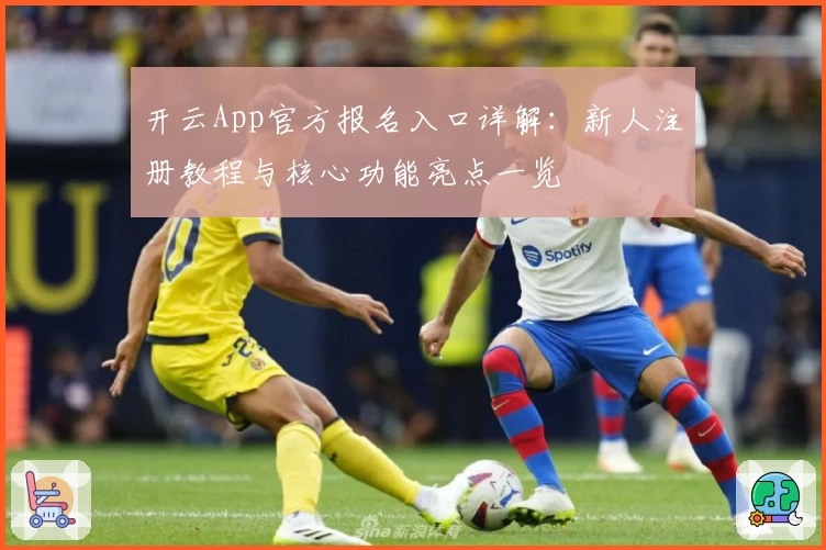 开云App官方报名入口详解：新人注册教程与核心功能亮点一览