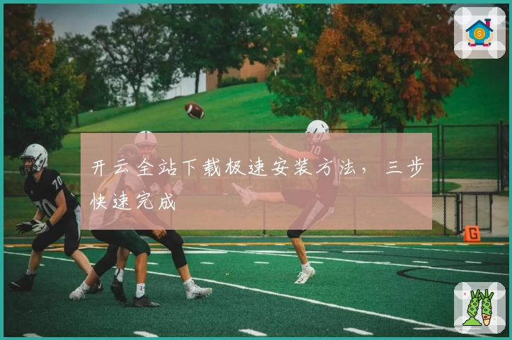 开云全站下载极速安装方法，三步快速完成