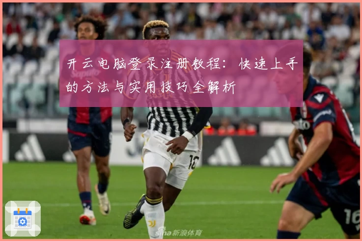 开云电脑登录注册教程：快速上手的方法与实用技巧全解析