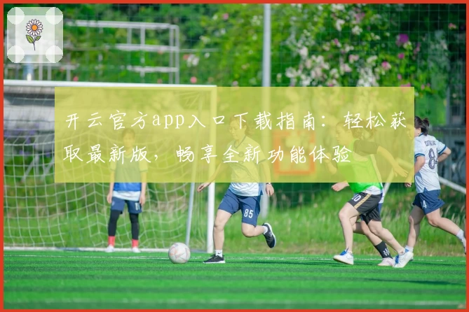 开云官方app入口下载指南：轻松获取最新版，畅享全新功能体验