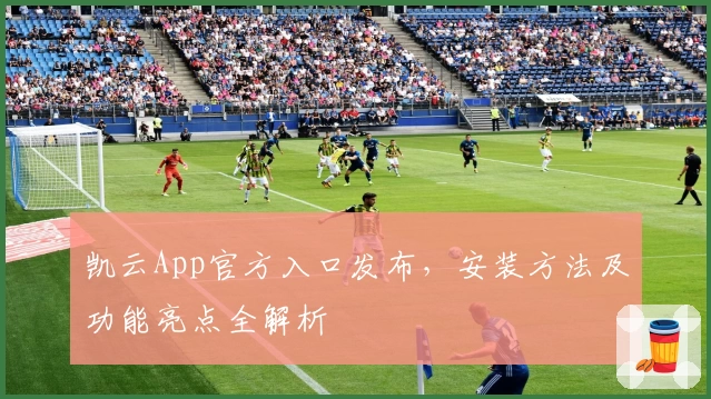 凯云App官方入口发布，安装方法及功能亮点全解析