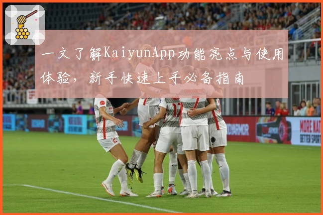 一文了解KaiyunApp功能亮点与使用体验，新手快速上手必备指南