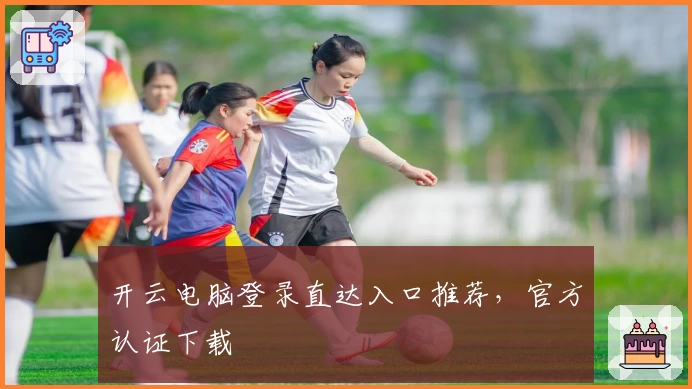 开云电脑登录直达入口推荐，官方认证下载