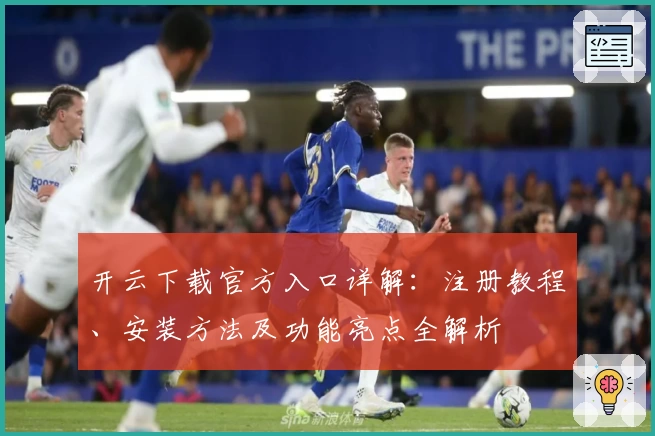 开云下载官方入口详解：注册教程、安装方法及功能亮点全解析