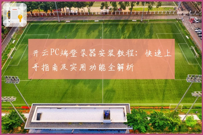 开云PC端登录器安装教程：快速上手指南及实用功能全解析