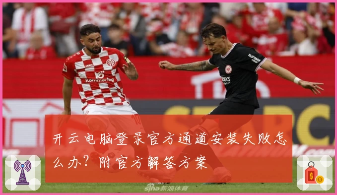 开云电脑登录官方通道安装失败怎么办?附官方解答方案
