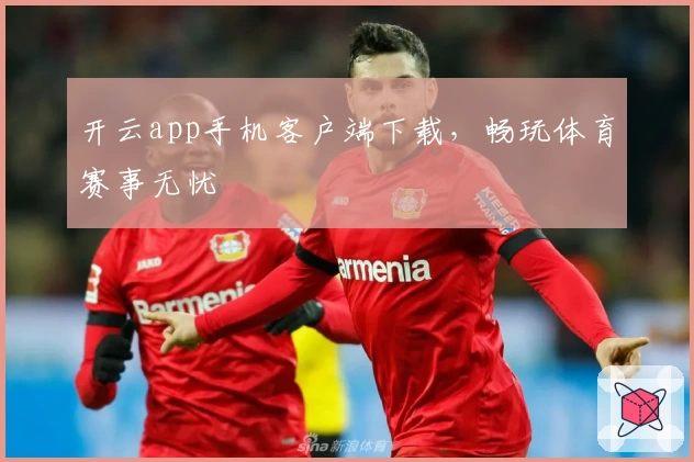 开云app手机客户端下载，畅玩体育赛事无忧