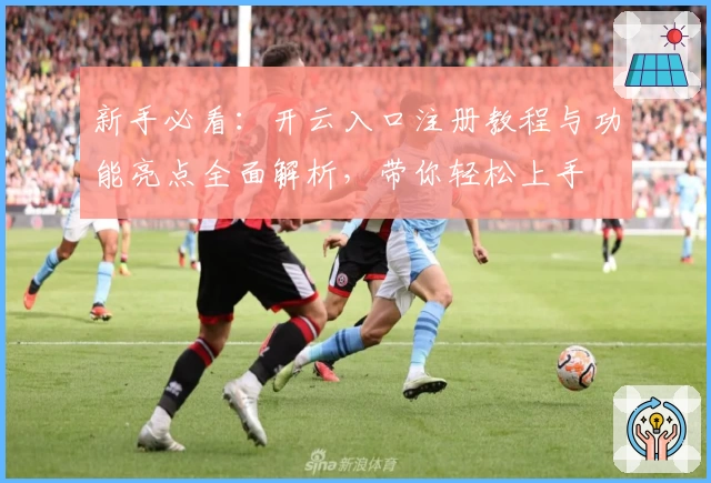 新手必看:开云入口注册教程与功能亮点全面解析,带你轻松上手