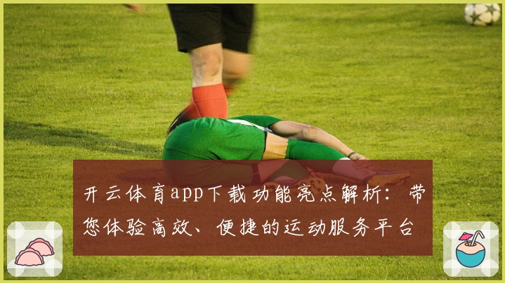 开云体育app下载功能亮点解析：带您体验高效、便捷的运动服务平台
