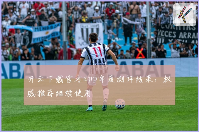 开云下载官方app年度测评结果，权威推荐继续使用