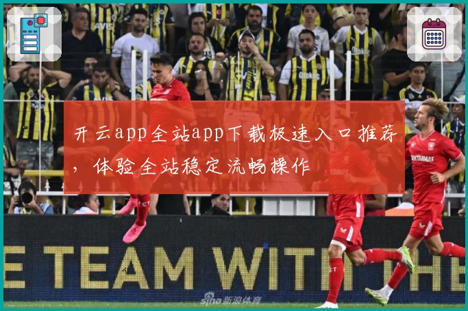 开云app全站app下载极速入口推荐,体验全站稳定流畅操作