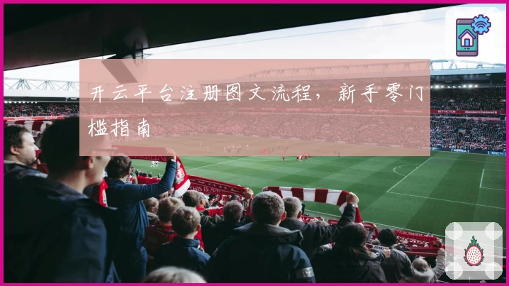 开云平台注册图文流程，新手零门槛指南
