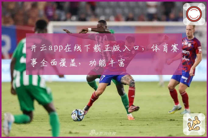 开云app在线下载正版入口，体育赛事全面覆盖，功能丰富