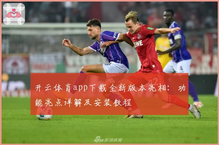 开云体育app下载全新版本亮相:功能亮点详解及安装教程