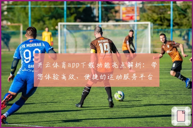 开云体育app下载功能亮点解析:带您体验高效、便捷的运动服务平台