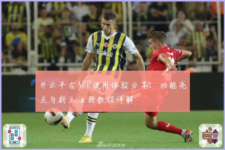 开云平台APP使用体验分享：功能亮点与新人注册教程详解
