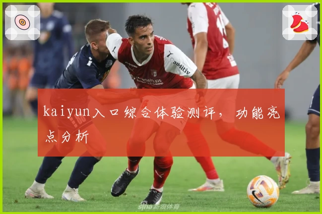 kaiyun入口综合体验测评，功能亮点分析