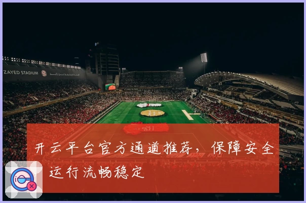 开云平台官方通道推荐,保障安全,运行流畅稳定