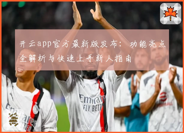 开云app官方最新版发布：功能亮点全解析与快速上手新人指南