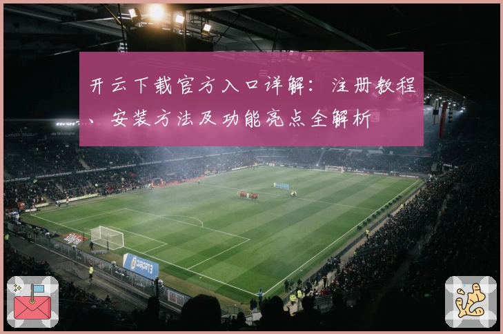 开云下载官方入口详解：注册教程、安装方法及功能亮点全解析