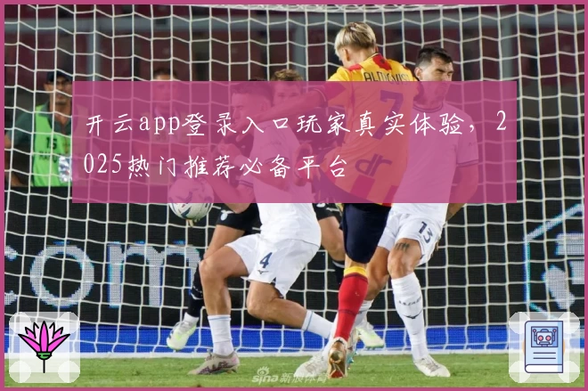 开云app登录入口玩家真实体验，2025热门推荐必备平台