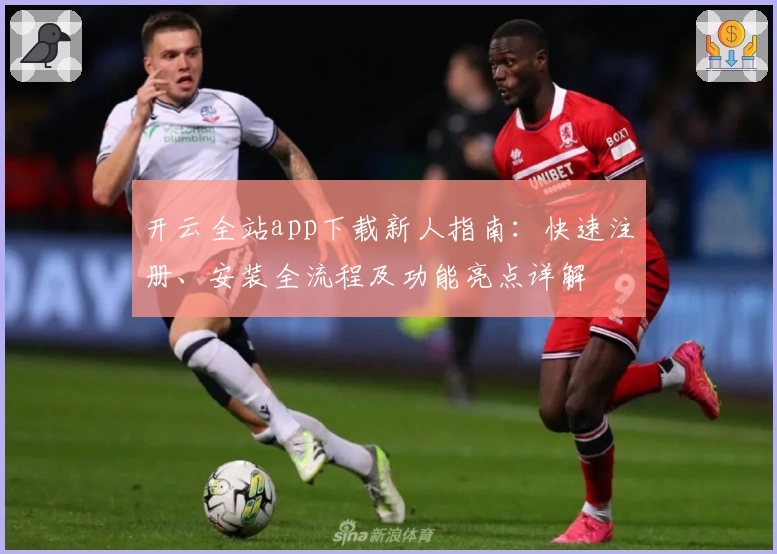 开云全站app下载新人指南：快速注册、安装全流程及功能亮点详解