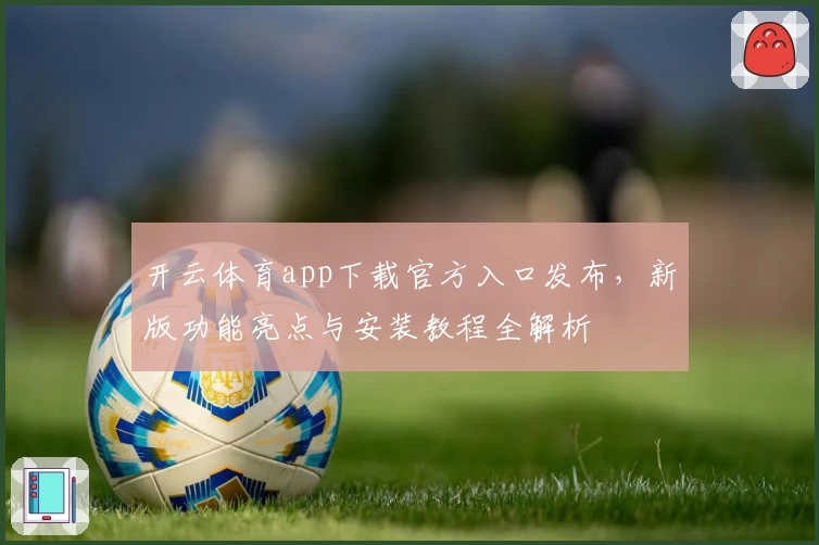 开云体育app下载官方入口发布，新版功能亮点与安装教程全解析