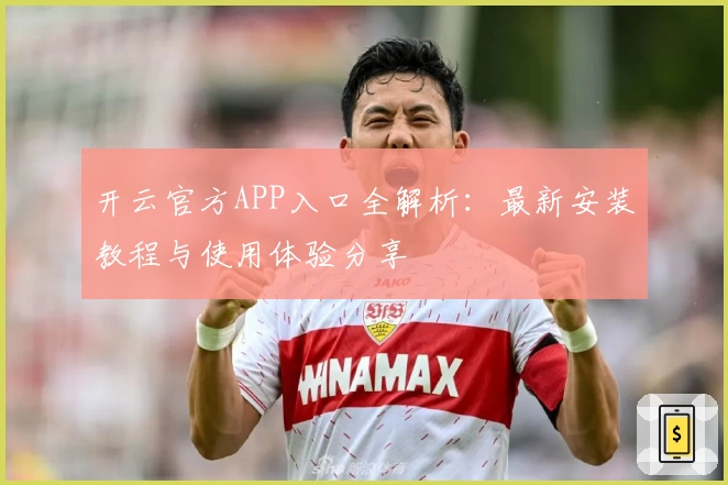 开云官方APP入口全解析：最新安装教程与使用体验分享
