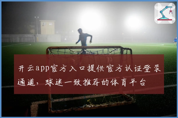 开云app官方入口提供官方认证登录通道，球迷一致推荐的体育平台