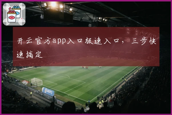 开云官方app入口极速入口,三步快速搞定