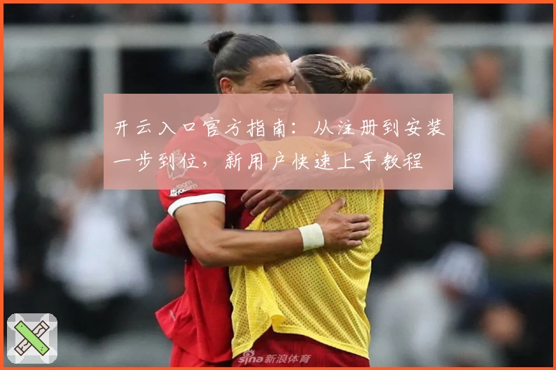 开云入口官方指南：从注册到安装一步到位，新用户快速上手教程