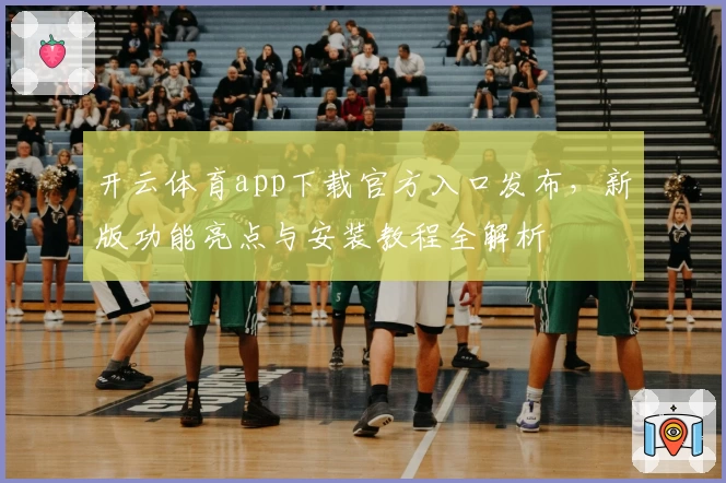 开云体育app下载官方入口发布,新版功能亮点与安装教程全解析