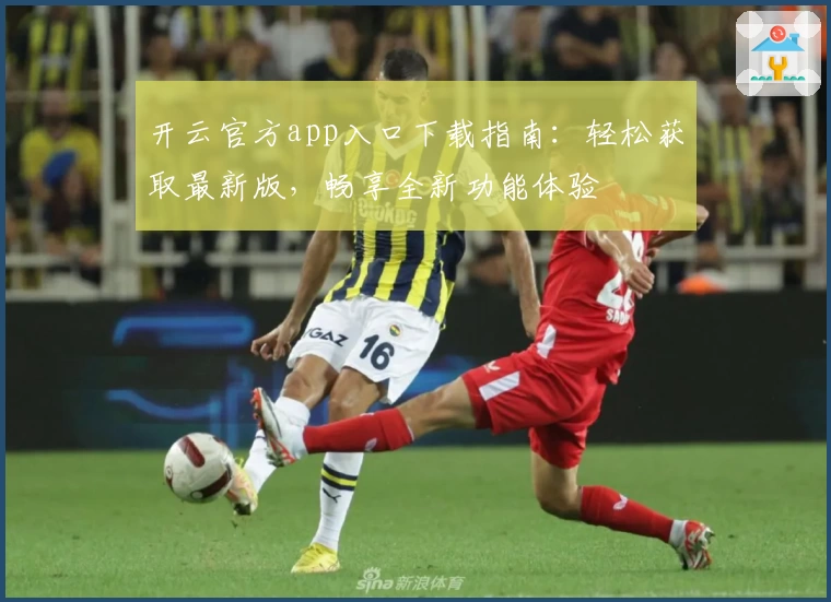 开云官方app入口下载指南:轻松获取最新版,畅享全新功能体验