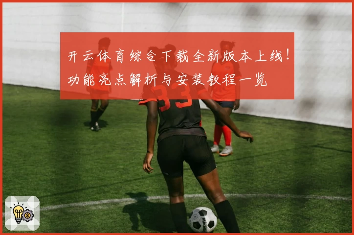 开云体育综合下载全新版本上线!功能亮点解析与安装教程一览