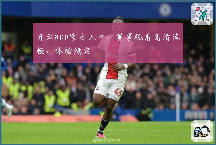开云app官方入口,赛事观看高清流畅,体验稳定