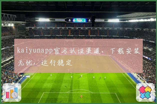 kaiyunapp官方认证渠道，下载安装无忧，运行稳定
