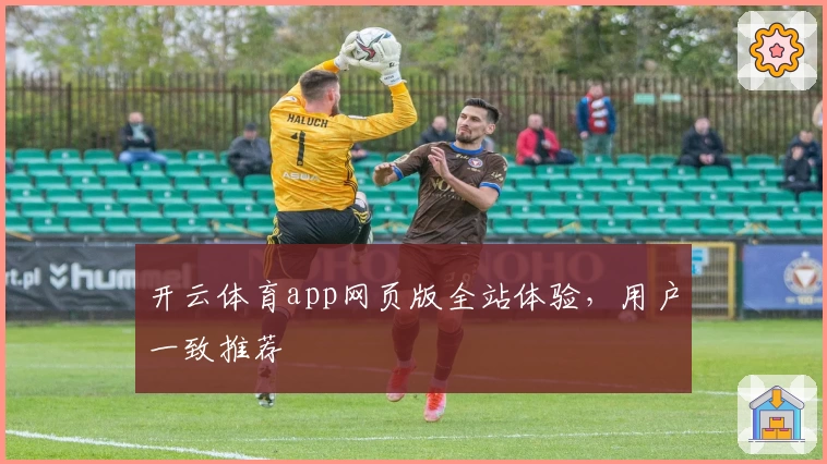 开云体育app网页版全站体验，用户一致推荐
