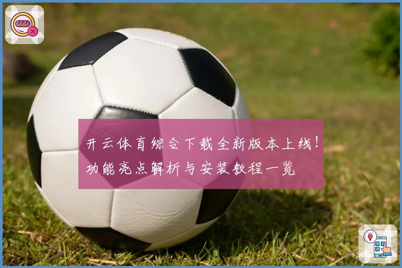 开云体育综合下载全新版本上线！功能亮点解析与安装教程一览