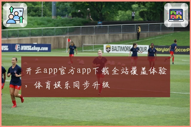 开云app官方app下载全站覆盖体验，体育娱乐同步升级