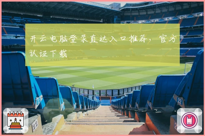 开云电脑登录直达入口推荐,官方认证下载