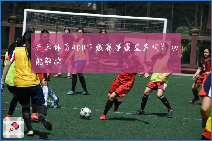开云体育app下载赛事覆盖多吗？功能解读