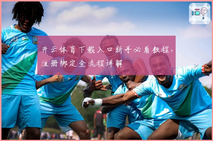 开云体育下载入口新手必看教程,注册绑定全流程详解