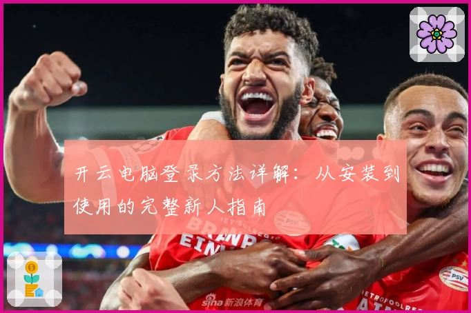 开云电脑登录方法详解：从安装到使用的完整新人指南