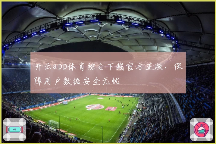 开云app体育综合下载官方正版，保障用户数据安全无忧