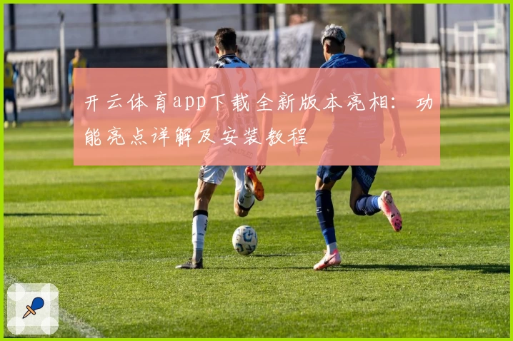 开云体育app下载全新版本亮相：功能亮点详解及安装教程