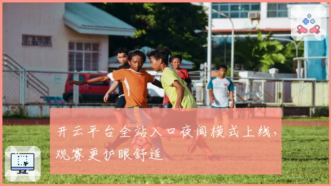 开云平台全站入口夜间模式上线，观赛更护眼舒适